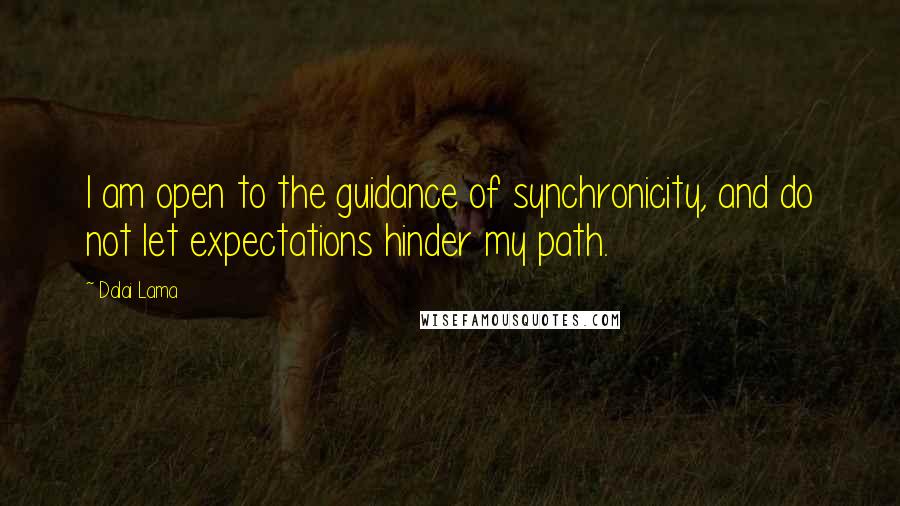 Dalai Lama Quotes: I am open to the guidance of synchronicity, and do not let expectations hinder my path.