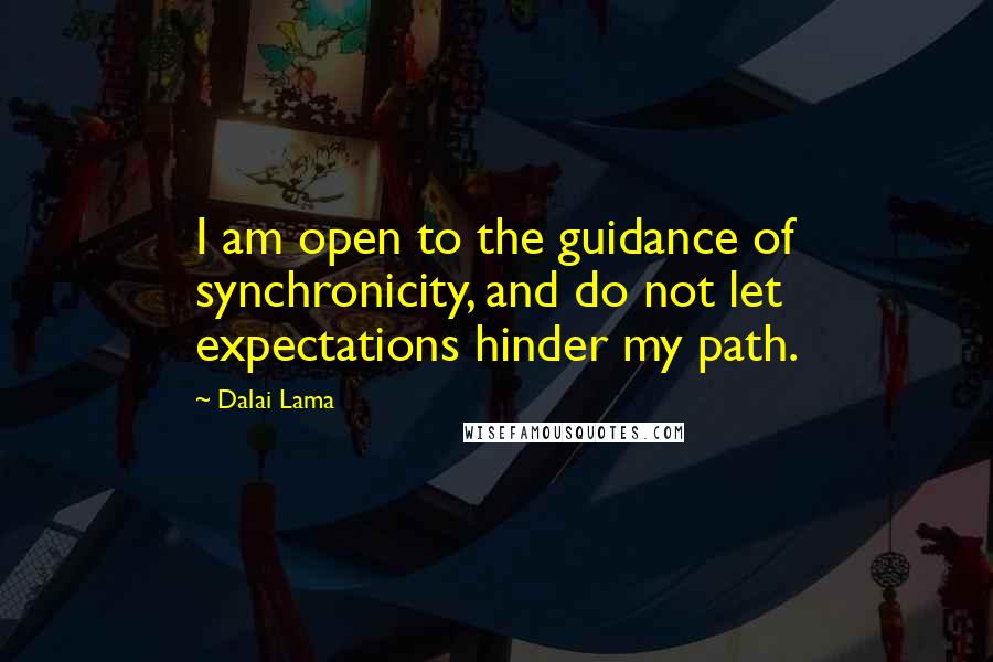 Dalai Lama Quotes: I am open to the guidance of synchronicity, and do not let expectations hinder my path.