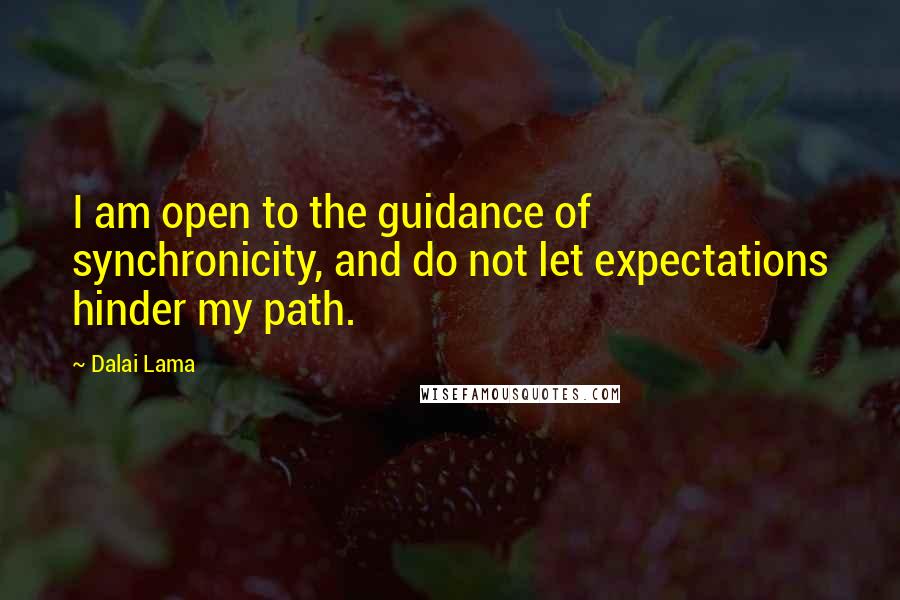 Dalai Lama Quotes: I am open to the guidance of synchronicity, and do not let expectations hinder my path.