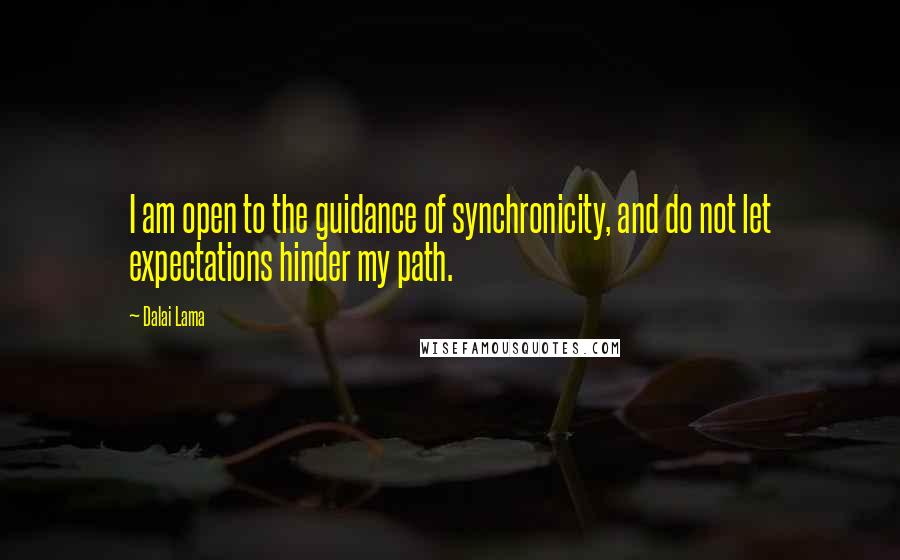 Dalai Lama Quotes: I am open to the guidance of synchronicity, and do not let expectations hinder my path.