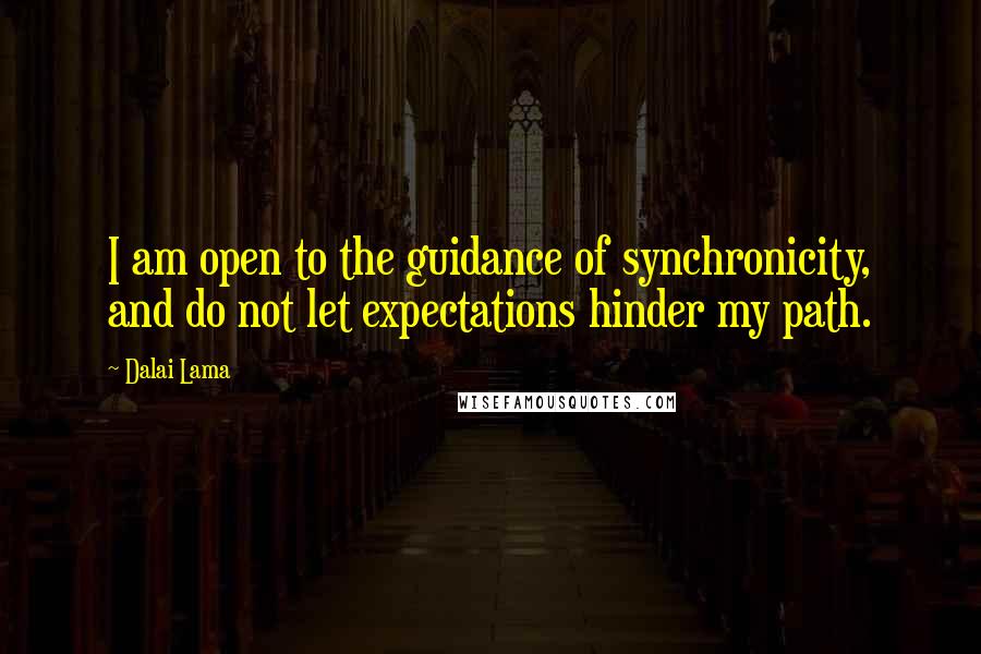 Dalai Lama Quotes: I am open to the guidance of synchronicity, and do not let expectations hinder my path.