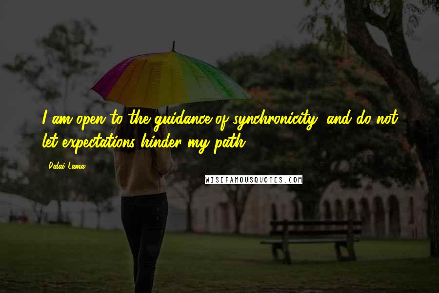 Dalai Lama Quotes: I am open to the guidance of synchronicity, and do not let expectations hinder my path.