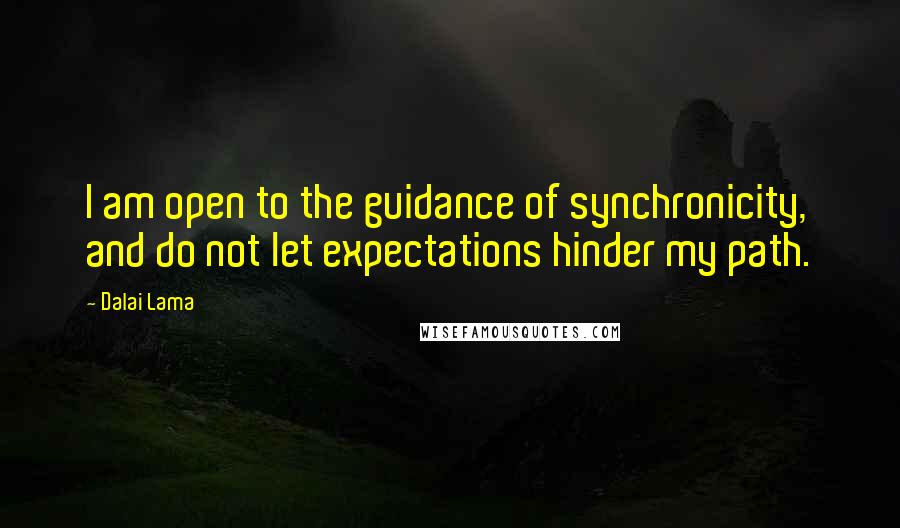 Dalai Lama Quotes: I am open to the guidance of synchronicity, and do not let expectations hinder my path.