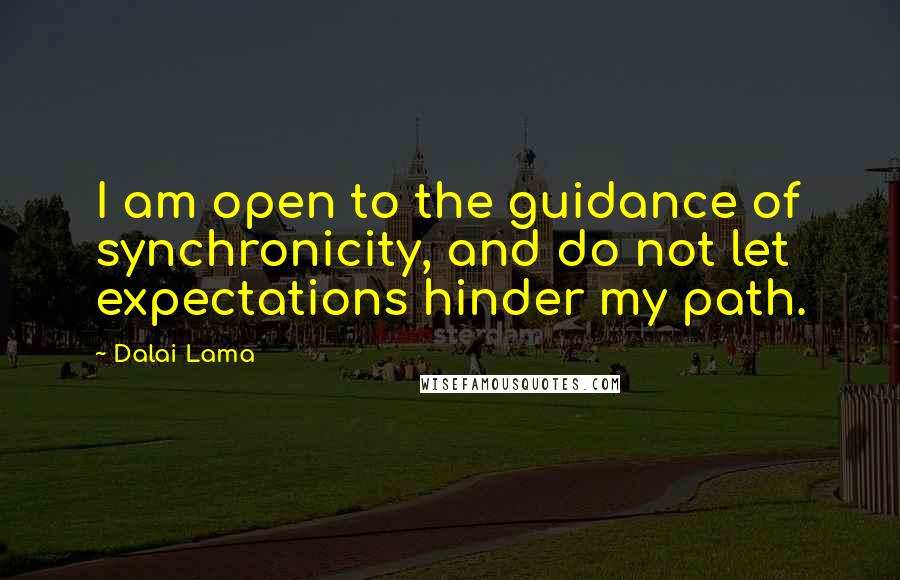 Dalai Lama Quotes: I am open to the guidance of synchronicity, and do not let expectations hinder my path.
