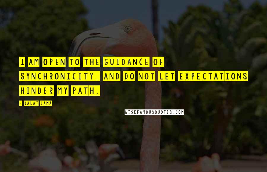 Dalai Lama Quotes: I am open to the guidance of synchronicity, and do not let expectations hinder my path.