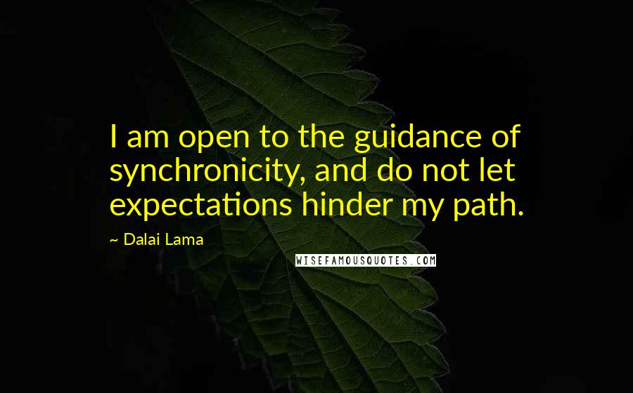 Dalai Lama Quotes: I am open to the guidance of synchronicity, and do not let expectations hinder my path.