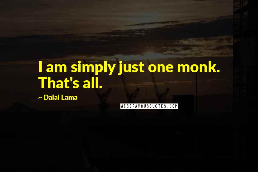 Dalai Lama Quotes: I am simply just one monk. That's all.
