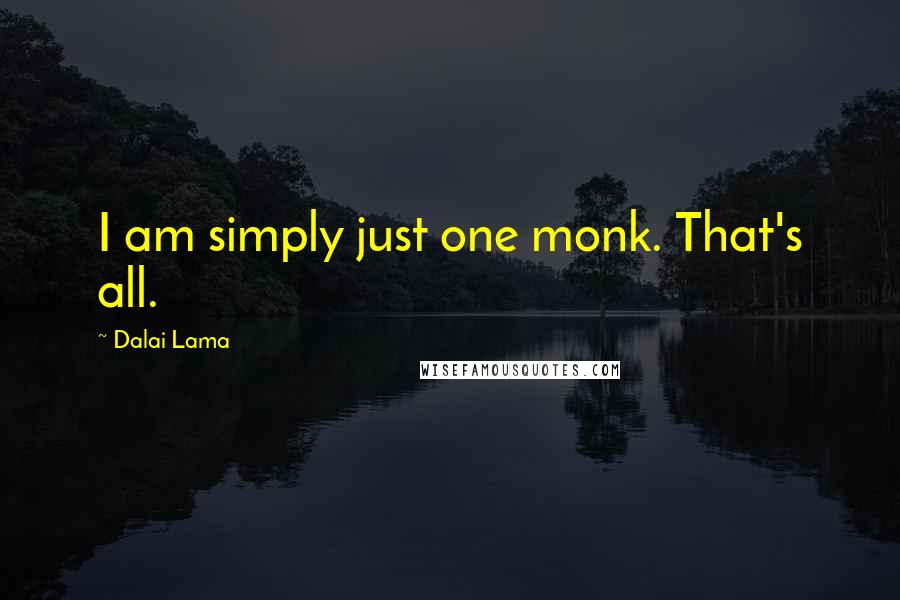 Dalai Lama Quotes: I am simply just one monk. That's all.