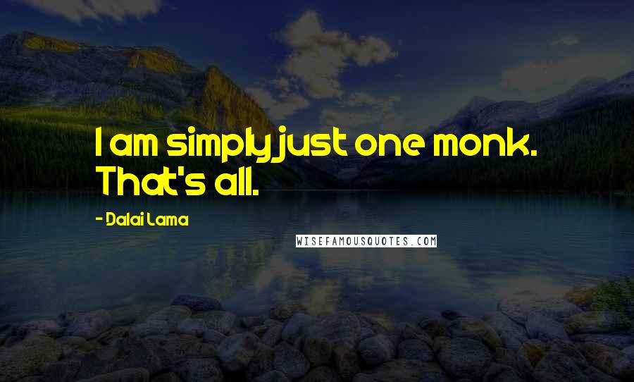 Dalai Lama Quotes: I am simply just one monk. That's all.