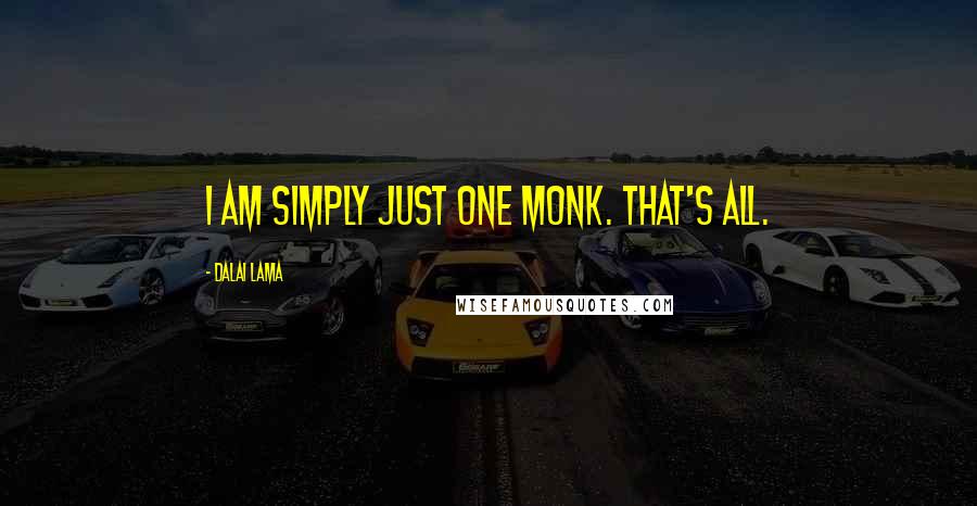 Dalai Lama Quotes: I am simply just one monk. That's all.