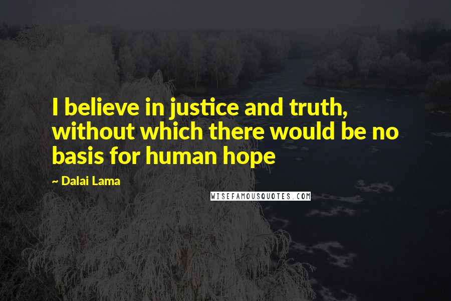 Dalai Lama Quotes: I believe in justice and truth, without which there would be no basis for human hope