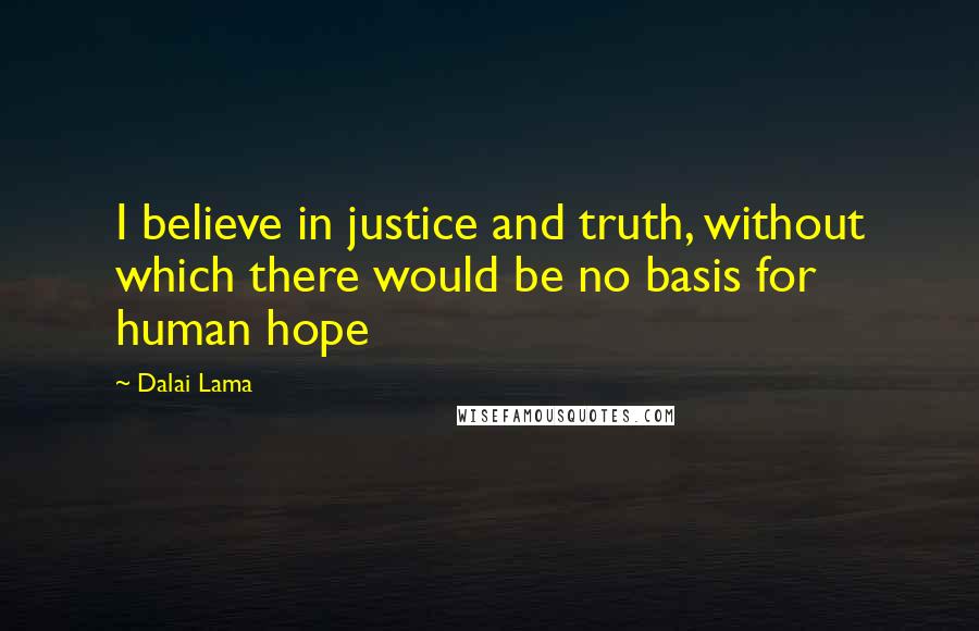 Dalai Lama Quotes: I believe in justice and truth, without which there would be no basis for human hope