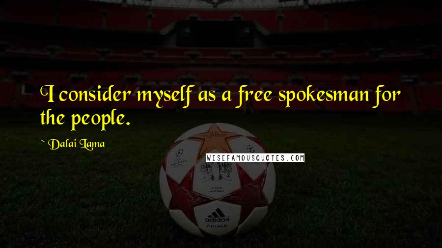 Dalai Lama Quotes: I consider myself as a free spokesman for the people.