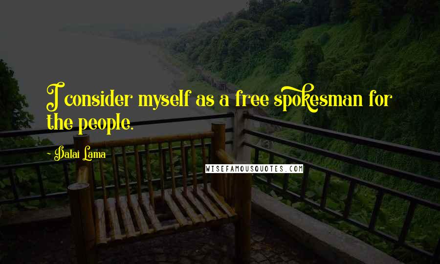 Dalai Lama Quotes: I consider myself as a free spokesman for the people.