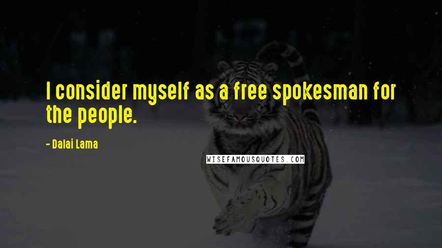 Dalai Lama Quotes: I consider myself as a free spokesman for the people.