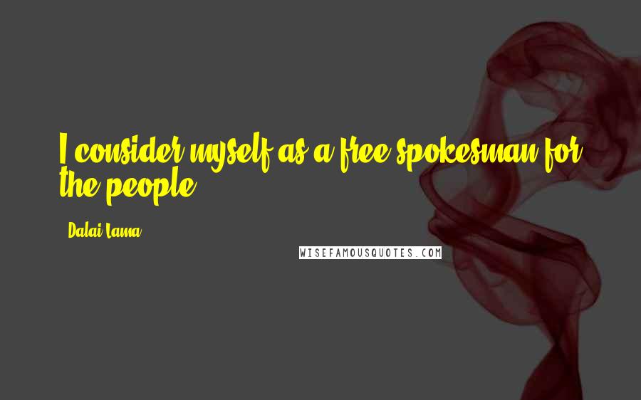 Dalai Lama Quotes: I consider myself as a free spokesman for the people.