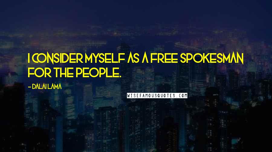 Dalai Lama Quotes: I consider myself as a free spokesman for the people.