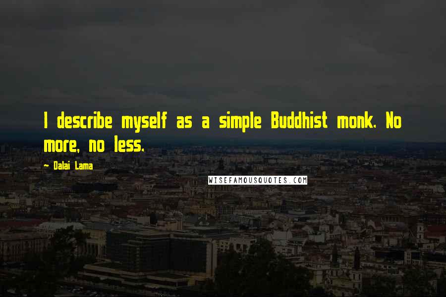 Dalai Lama Quotes: I describe myself as a simple Buddhist monk. No more, no less.