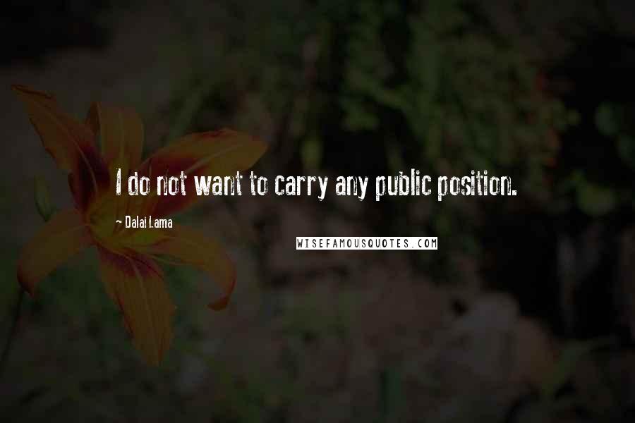 Dalai Lama Quotes: I do not want to carry any public position.