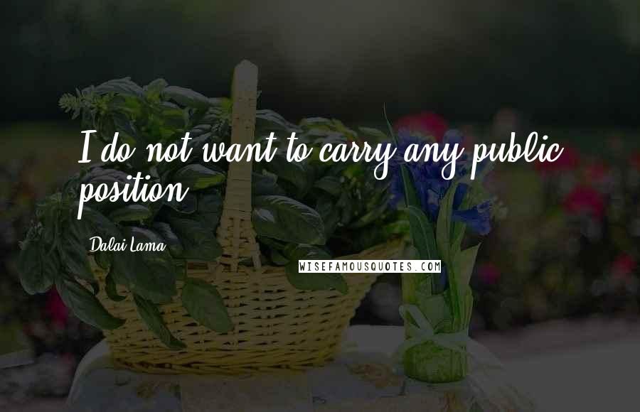 Dalai Lama Quotes: I do not want to carry any public position.