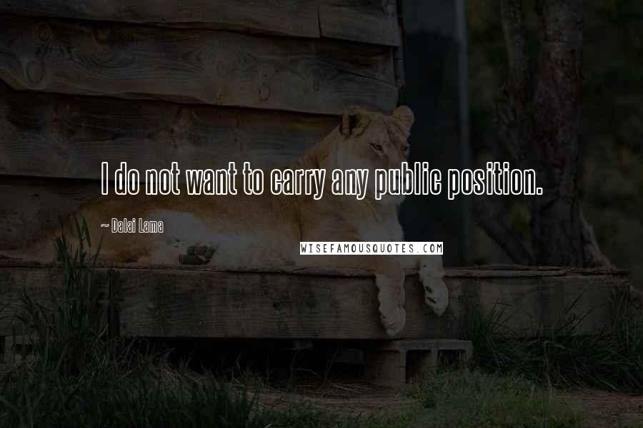 Dalai Lama Quotes: I do not want to carry any public position.