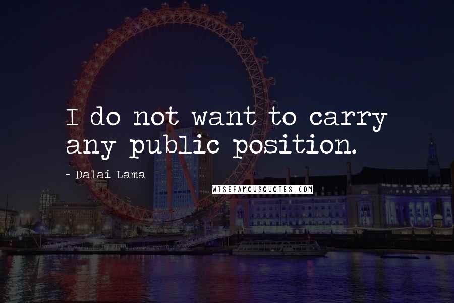Dalai Lama Quotes: I do not want to carry any public position.