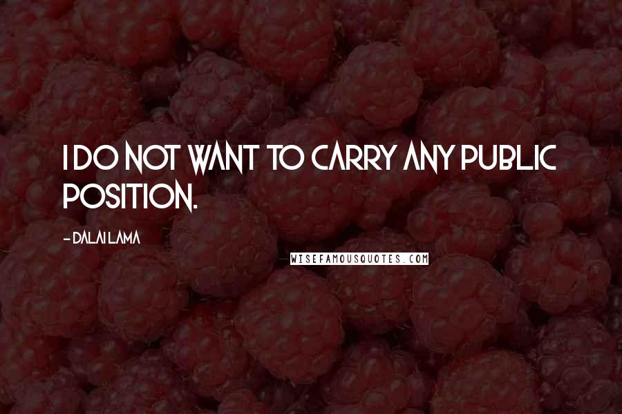 Dalai Lama Quotes: I do not want to carry any public position.