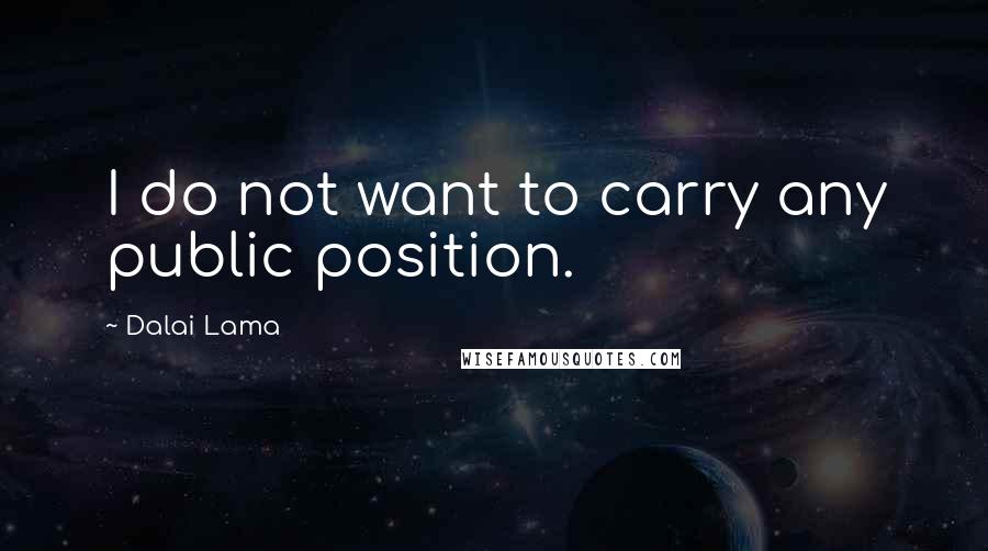 Dalai Lama Quotes: I do not want to carry any public position.