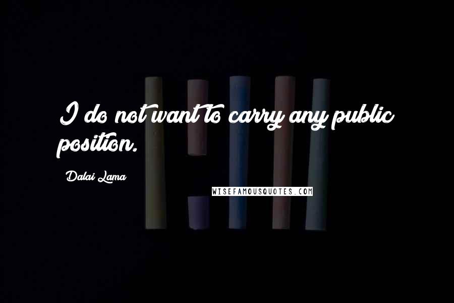 Dalai Lama Quotes: I do not want to carry any public position.