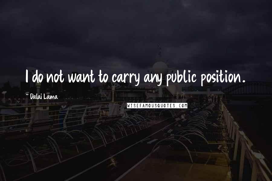 Dalai Lama Quotes: I do not want to carry any public position.