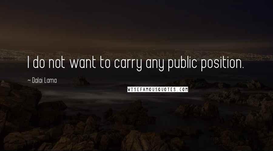 Dalai Lama Quotes: I do not want to carry any public position.