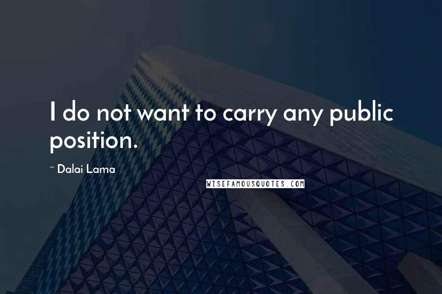 Dalai Lama Quotes: I do not want to carry any public position.