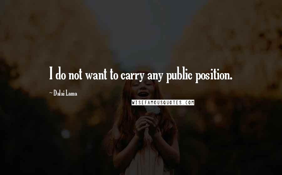 Dalai Lama Quotes: I do not want to carry any public position.