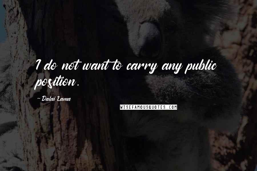 Dalai Lama Quotes: I do not want to carry any public position.