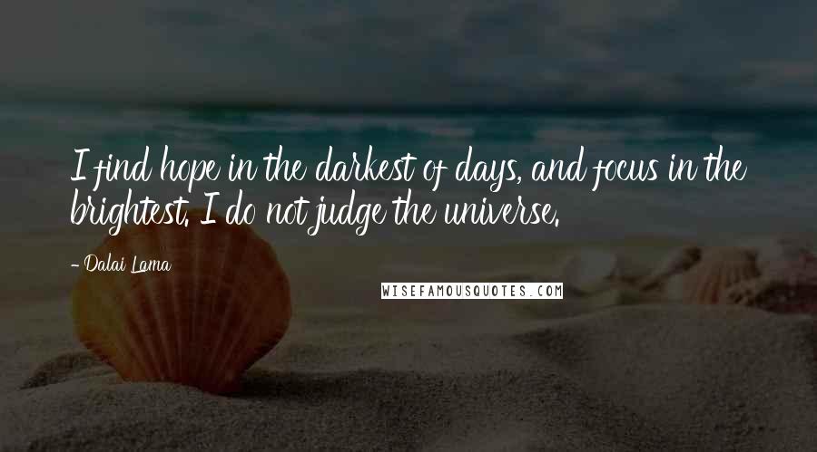 Dalai Lama Quotes: I find hope in the darkest of days, and focus in the brightest. I do not judge the universe.