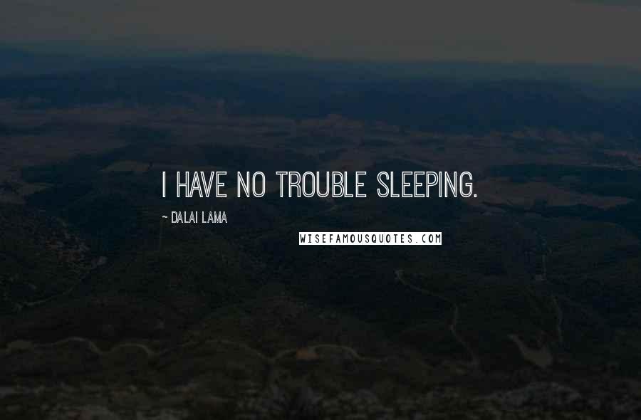 Dalai Lama Quotes: I have no trouble sleeping.
