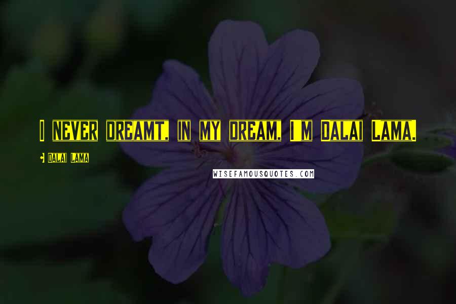 Dalai Lama Quotes: I never dreamt, in my dream, I'm Dalai Lama.