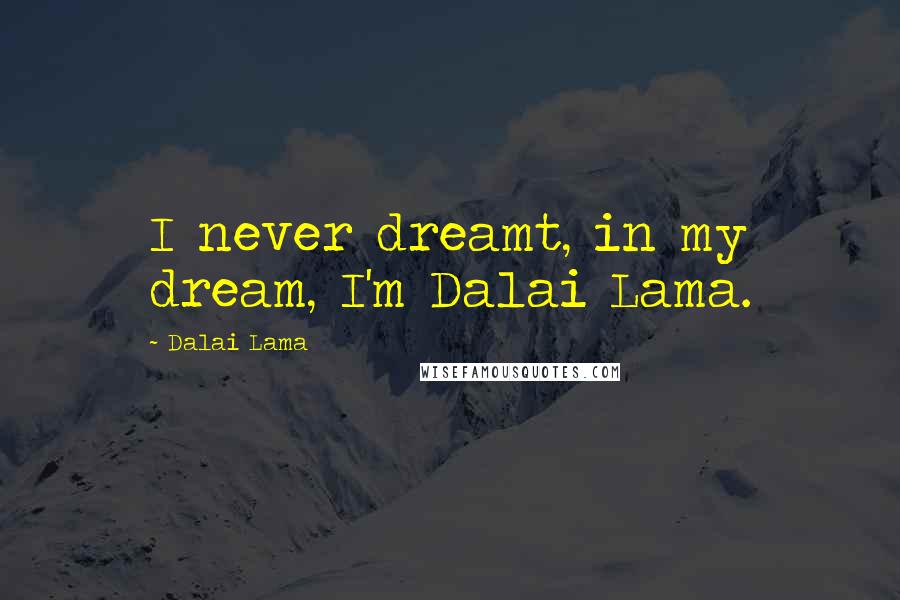 Dalai Lama Quotes: I never dreamt, in my dream, I'm Dalai Lama.
