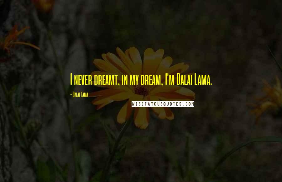 Dalai Lama Quotes: I never dreamt, in my dream, I'm Dalai Lama.