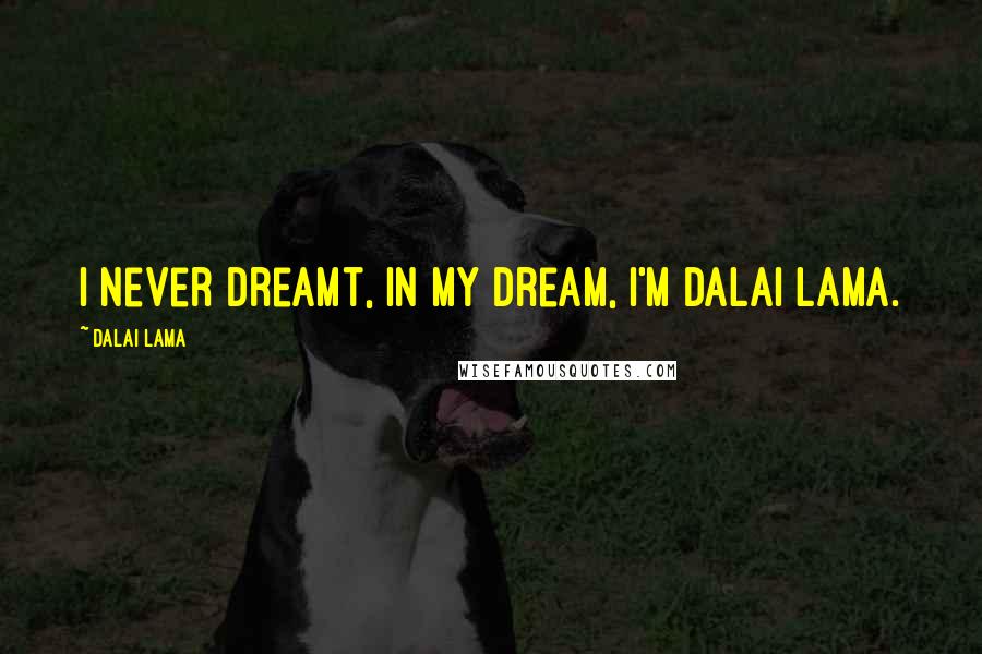 Dalai Lama Quotes: I never dreamt, in my dream, I'm Dalai Lama.