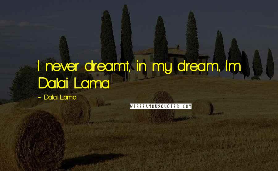 Dalai Lama Quotes: I never dreamt, in my dream, I'm Dalai Lama.