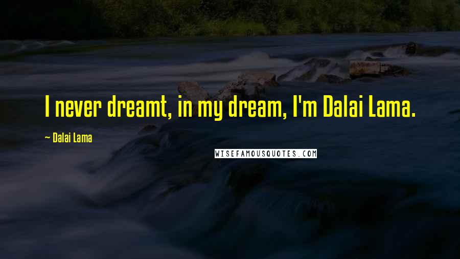 Dalai Lama Quotes: I never dreamt, in my dream, I'm Dalai Lama.