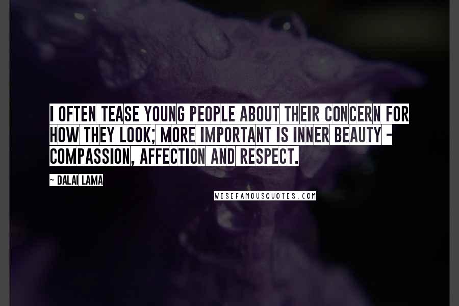 Dalai Lama Quotes: I often tease young people about their concern for how they look; more important is inner beauty - compassion, affection and respect.