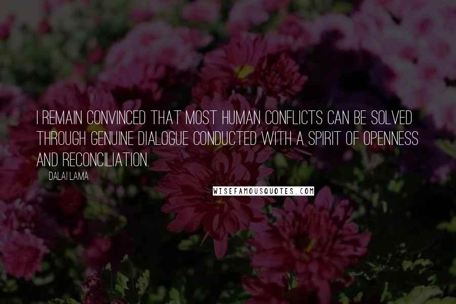 Dalai Lama Quotes: I remain convinced that most human conflicts can be solved through genuine dialogue conducted with a spirit of openness and reconciliation.