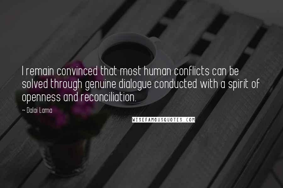 Dalai Lama Quotes: I remain convinced that most human conflicts can be solved through genuine dialogue conducted with a spirit of openness and reconciliation.