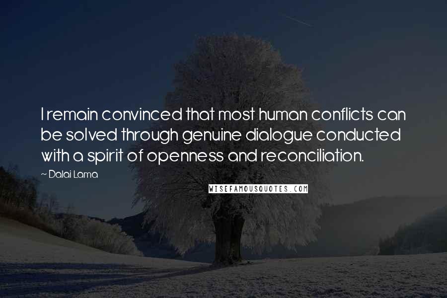 Dalai Lama Quotes: I remain convinced that most human conflicts can be solved through genuine dialogue conducted with a spirit of openness and reconciliation.