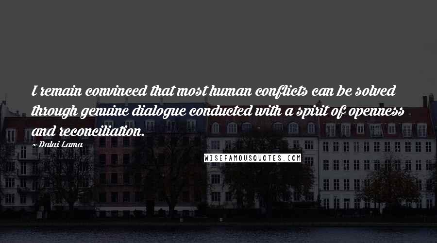 Dalai Lama Quotes: I remain convinced that most human conflicts can be solved through genuine dialogue conducted with a spirit of openness and reconciliation.