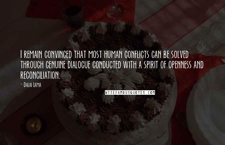 Dalai Lama Quotes: I remain convinced that most human conflicts can be solved through genuine dialogue conducted with a spirit of openness and reconciliation.