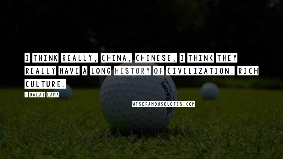 Dalai Lama Quotes: I think really, China, Chinese, I think they really have a long history of civilization, rich culture.