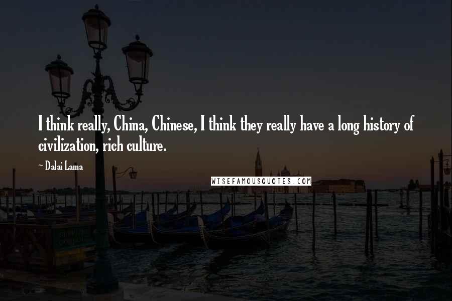 Dalai Lama Quotes: I think really, China, Chinese, I think they really have a long history of civilization, rich culture.